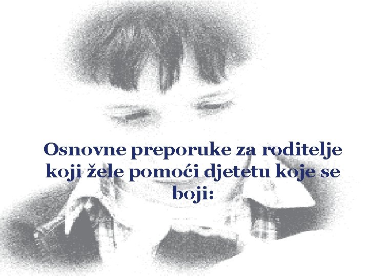 Osnovne preporuke za roditelje koji žele pomoći djetetu koje se boji: 