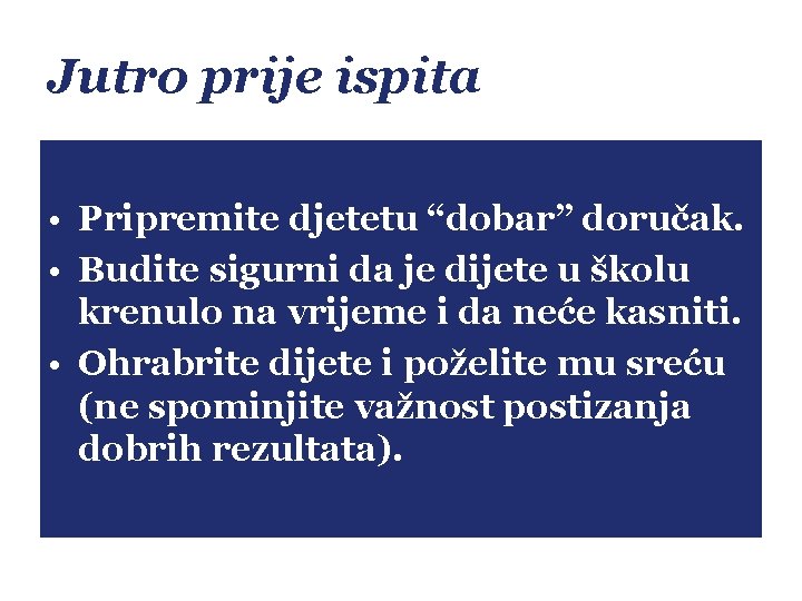 Jutro prije ispita • Pripremite djetetu “dobar” doručak. • Budite sigurni da je dijete