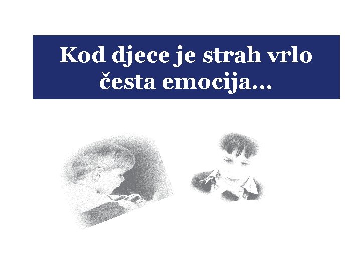 Kod djece je strah vrlo česta emocija. . . 