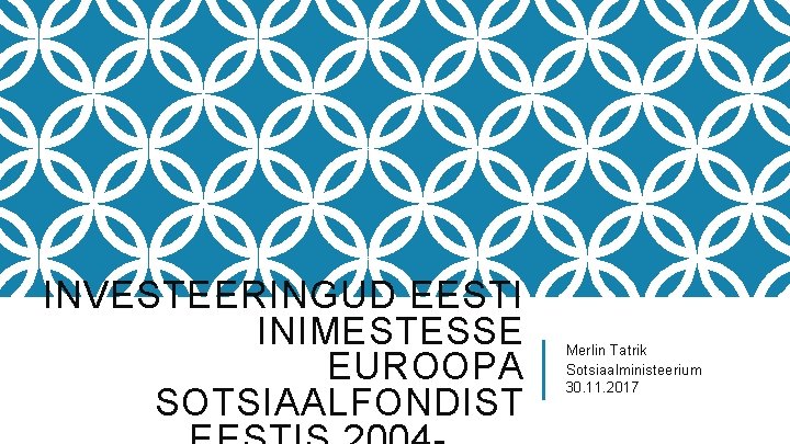 INVESTEERINGUD EESTI INIMESTESSE EUROOPA SOTSIAALFONDIST Merlin Tatrik Sotsiaalministeerium 30. 11. 2017 