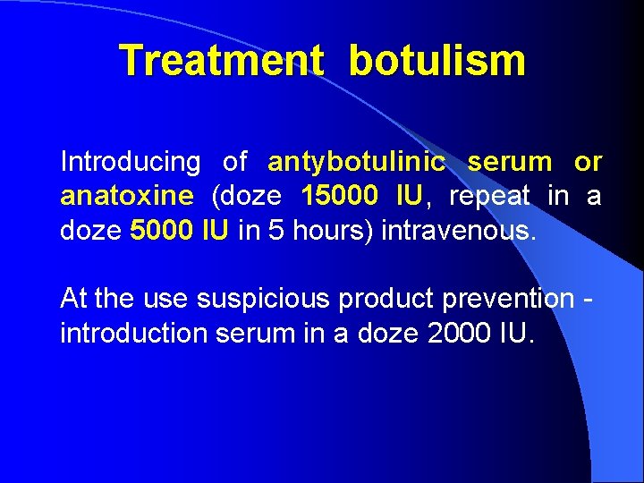 Treatment botulism Introducing of antybotulinic serum or anatoxine (doze 15000 IU, repeat in a