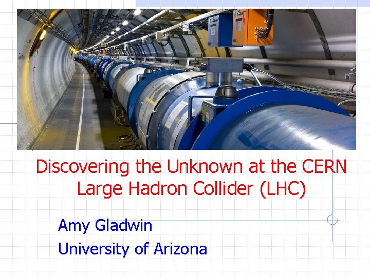 Discovering the Unknown at the CERN Large Hadron Collider (LHC) Amy Gladwin University of