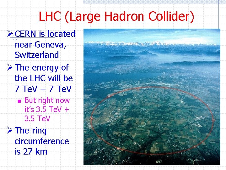 LHC (Large Hadron Collider) Ø CERN is located near Geneva, Switzerland Ø The energy