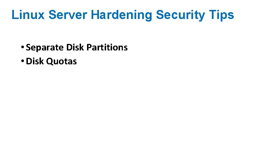 Linux Server Hardening Security Tips • Separate Disk Partitions • Disk Quotas 