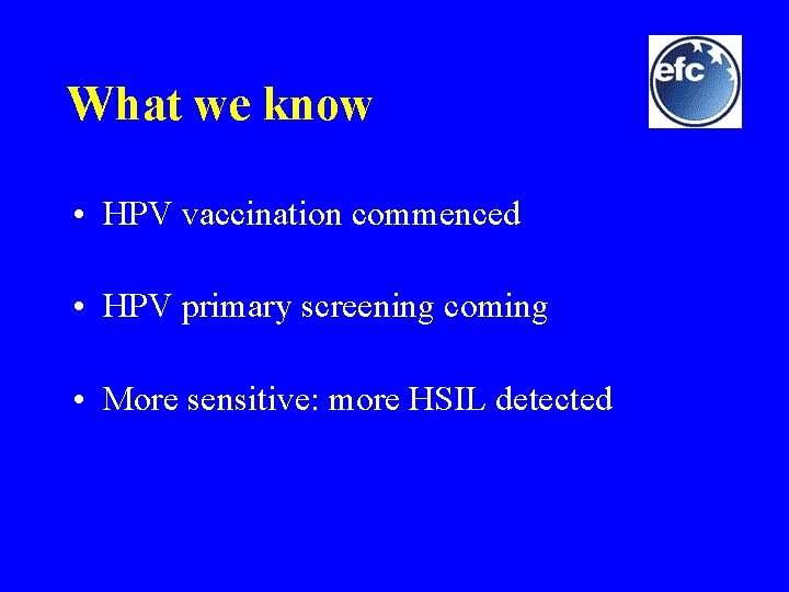What we know • HPV vaccination commenced • HPV primary screening coming • More