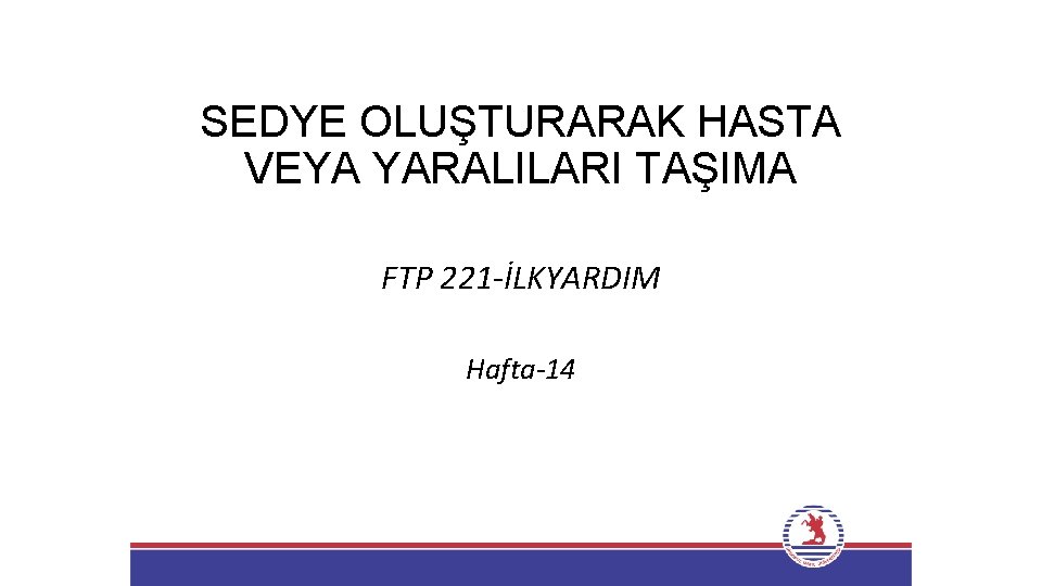 SEDYE OLUŞTURARAK HASTA VEYA YARALILARI TAŞIMA FTP 221 -İLKYARDIM Hafta-14 