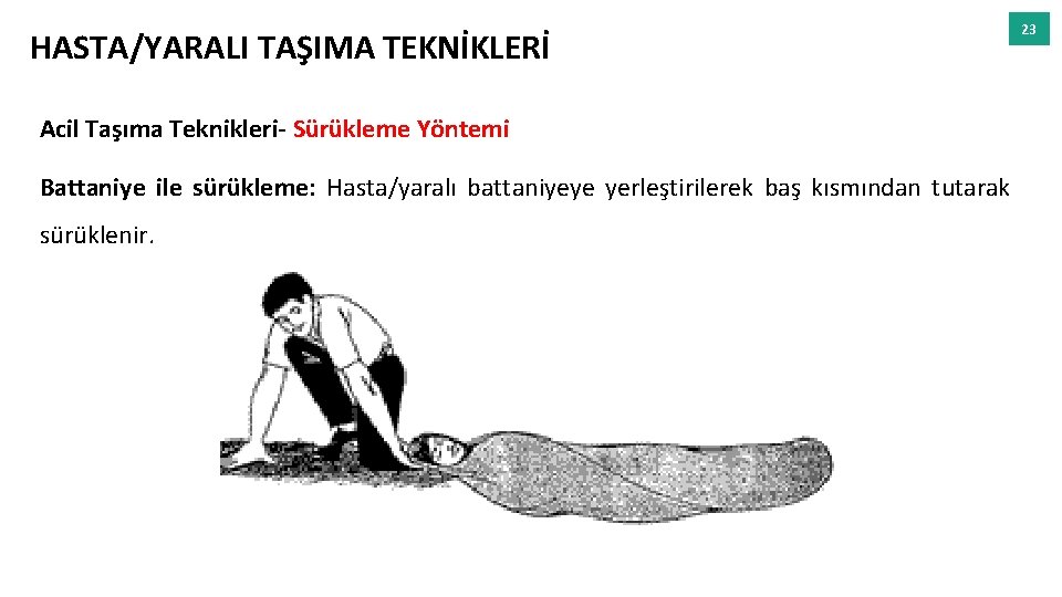 HASTA/YARALI TAŞIMA TEKNİKLERİ Acil Taşıma Teknikleri- Sürükleme Yöntemi Battaniye ile sürükleme: Hasta/yaralı battaniyeye yerleştirilerek