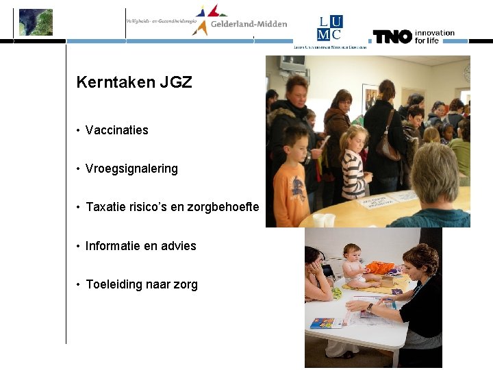 Kerntaken JGZ • Vaccinaties • Vroegsignalering • Taxatie risico’s en zorgbehoefte • Informatie en