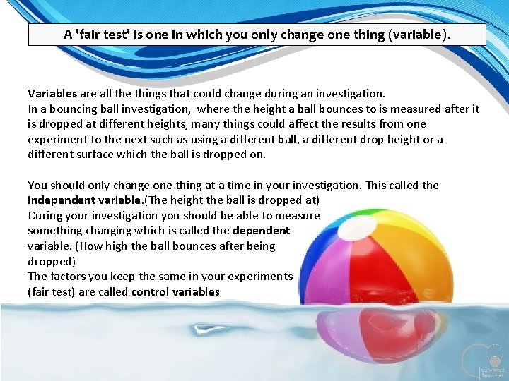 A 'fair test' is one in which you only change one thing (variable). Variables A 'fair test' is one in which you only change one thing (variable). Variables