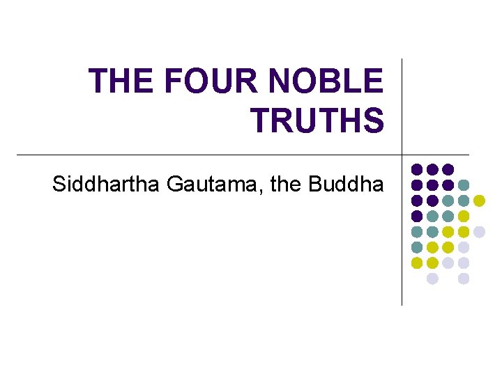 THE FOUR NOBLE TRUTHS Siddhartha Gautama, the Buddha 