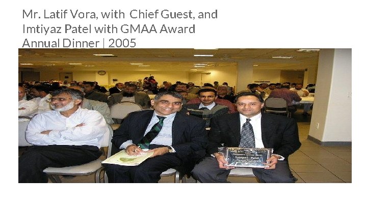 Mr. Latif Vora, with Chief Guest, and Imtiyaz Patel with GMAA Award Annual Dinner Mr. Latif Vora, with Chief Guest, and Imtiyaz Patel with GMAA Award Annual Dinner