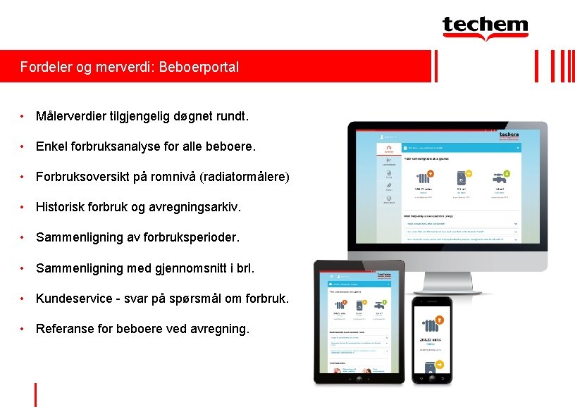 Fordeler og merverdi: Beboerportal • Målerverdier tilgjengelig døgnet rundt. • Enkel forbruksanalyse for alle Fordeler og merverdi: Beboerportal • Målerverdier tilgjengelig døgnet rundt. • Enkel forbruksanalyse for alle