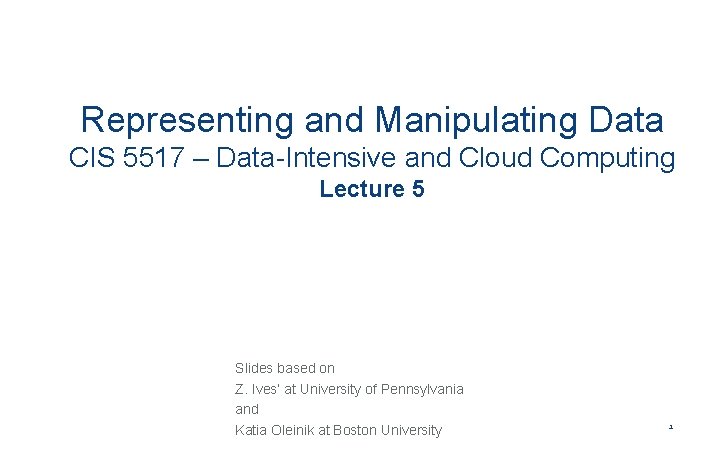 Representing and Manipulating Data CIS 5517 – Data-Intensive and Cloud Computing Lecture 5 Slides