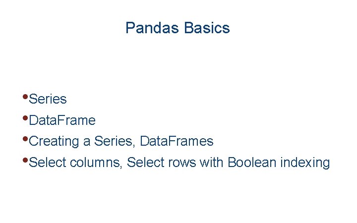 Pandas Basics • Series • Data. Frame • Creating a Series, Data. Frames •