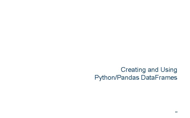 Creating and Using Python/Pandas Data. Frames 20 