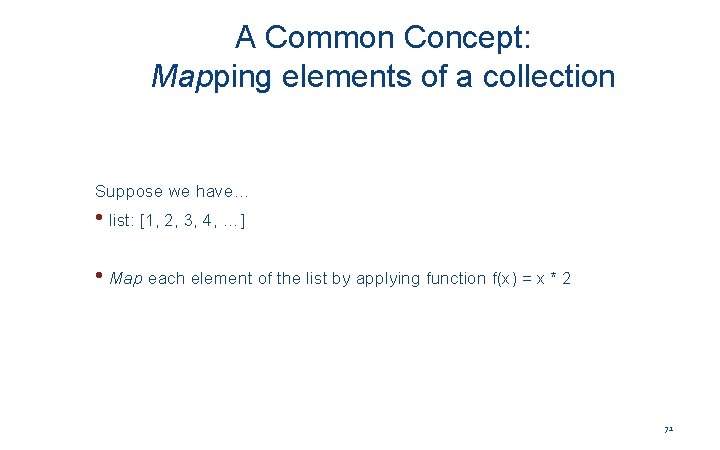 A Common Concept: Mapping elements of a collection Suppose we have… • list: [1,