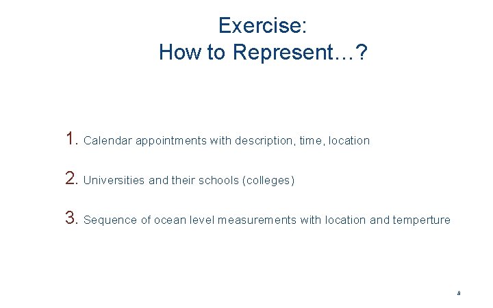 Exercise: How to Represent…? 1. Calendar appointments with description, time, location 2. Universities and