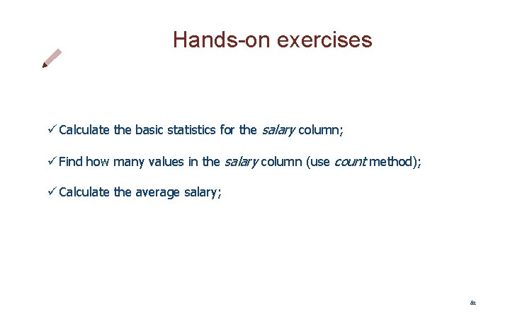 Hands-on exercises ü Calculate the basic statistics for the salary column; ü Find how