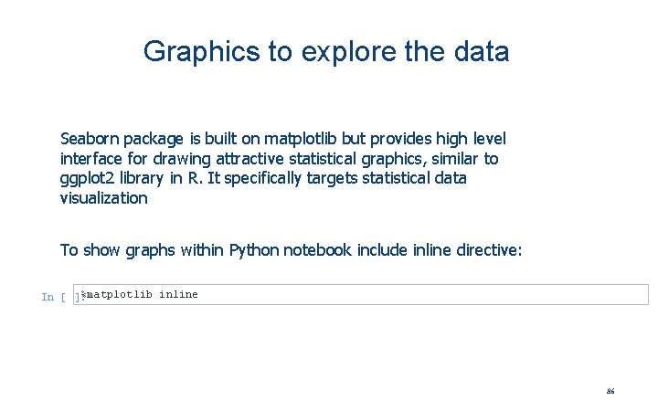 Graphics to explore the data Seaborn package is built on matplotlib but provides high