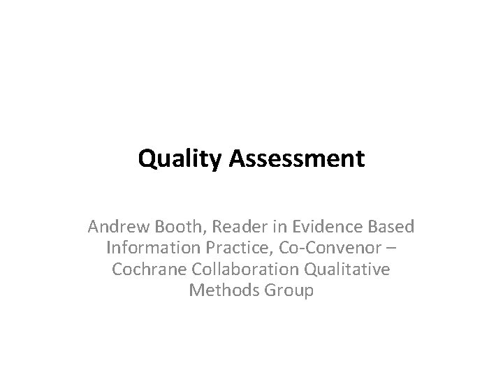 Quality Assessment Andrew Booth, Reader in Evidence Based Information Practice, Co-Convenor – Cochrane Collaboration