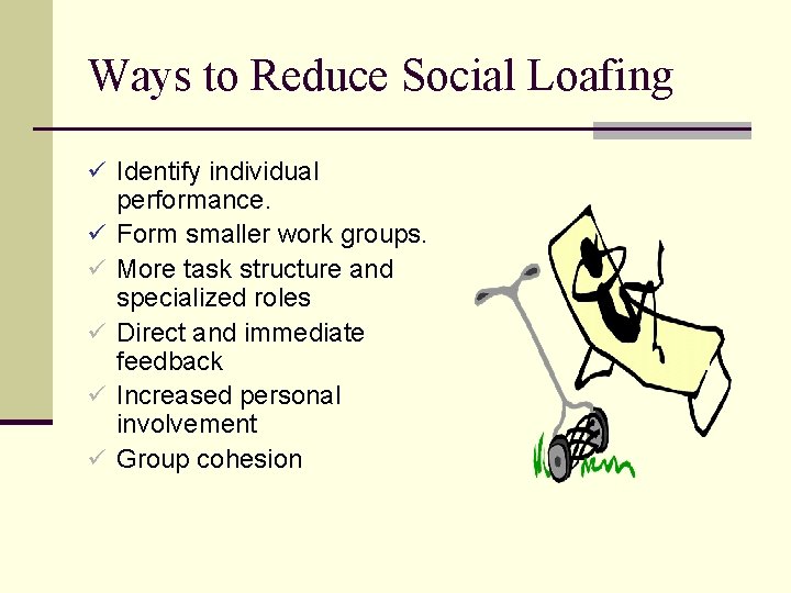 Ways to Reduce Social Loafing ü Identify individual ü ü ü performance. Form smaller