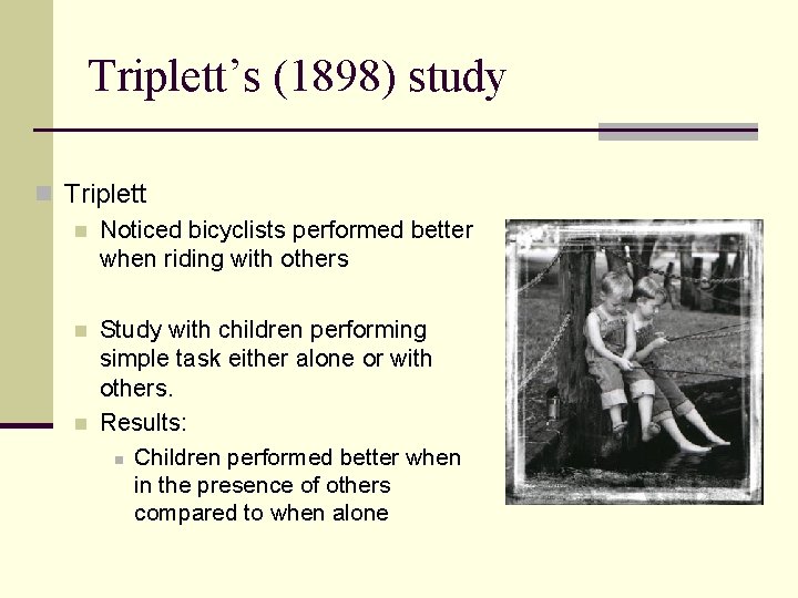 Triplett’s (1898) study n Triplett n Noticed bicyclists performed better when riding with others