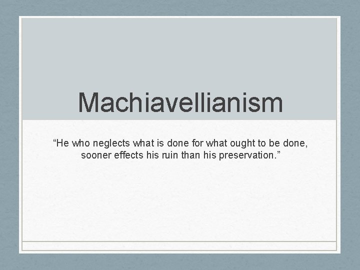 Machiavellianism “He who neglects what is done for what ought to be done, sooner