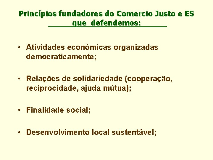 Princípios fundadores do Comercio Justo e ES que defendemos: • Atividades econômicas organizadas democraticamente;