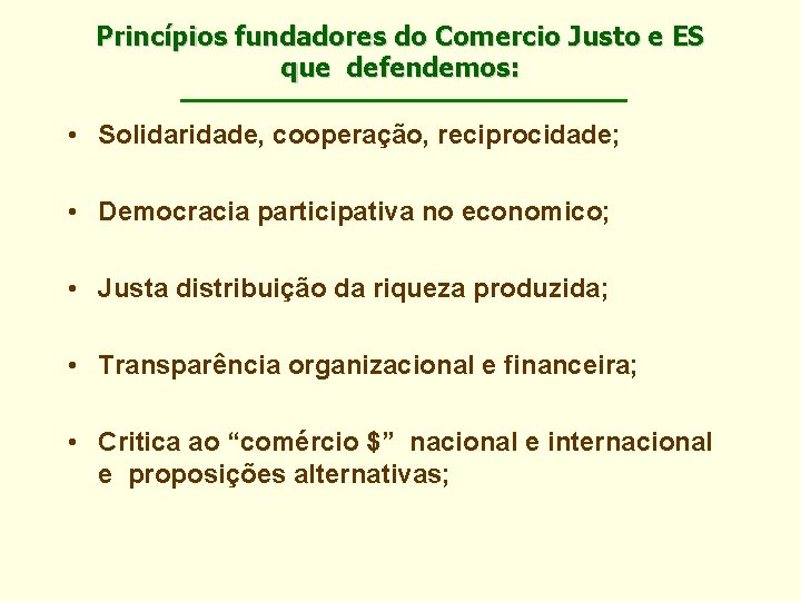 Princípios fundadores do Comercio Justo e ES que defendemos: • Solidaridade, cooperação, reciprocidade; •