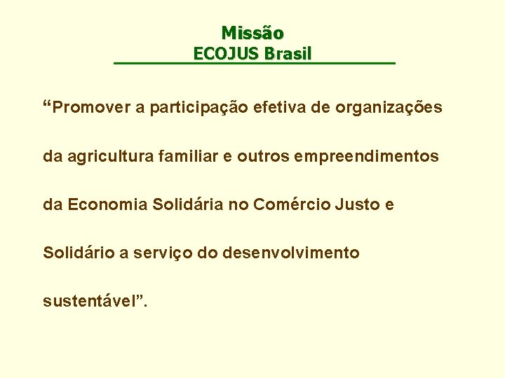 Missão ECOJUS Brasil “Promover a participação efetiva de organizações da agricultura familiar e outros