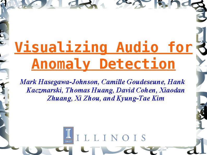 Visualizing Audio for Anomaly Detection Mark Hasegawa-Johnson, Camille Goudeseune, Hank Kaczmarski, Thomas Huang, David