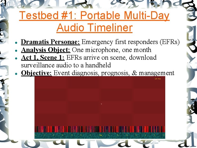 Testbed #1: Portable Multi-Day Audio Timeliner Dramatis Personae: Emergency first responders (EFRs) Analysis Object: