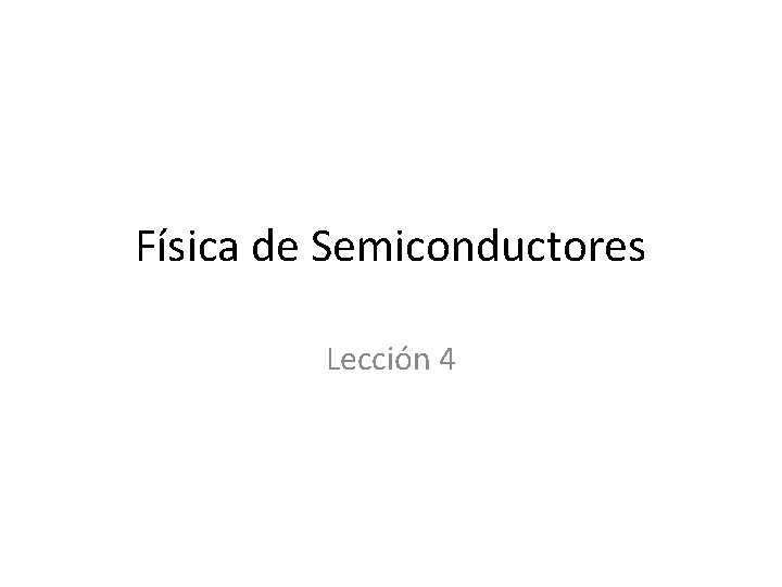 Física de Semiconductores Lección 4 Física de Semiconductores Lección 4