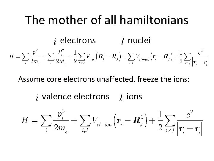 The mother of all hamiltonians electrons nuclei Assume core electrons unaffected, freeze the ions: The mother of all hamiltonians electrons nuclei Assume core electrons unaffected, freeze the ions:
