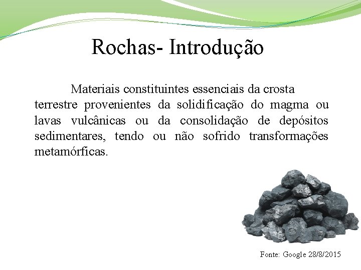 Rochas- Introdução Materiais constituintes essenciais da crosta terrestre provenientes da solidificação do magma ou