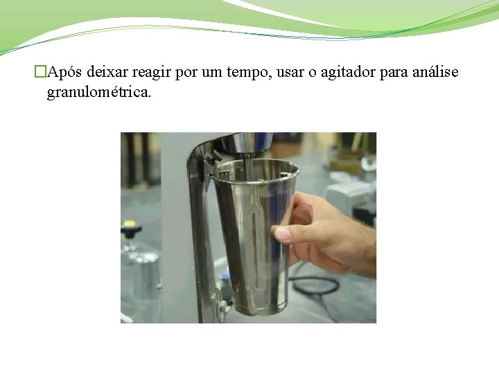 �Após deixar reagir por um tempo, usar o agitador para análise granulométrica. 