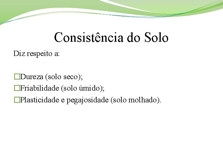 Consistência do Solo Diz respeito a: �Dureza (solo seco); �Friabilidade (solo úmido); �Plasticidade e