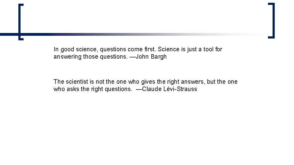 In good science, questions come first. Science is just a tool for answering those In good science, questions come first. Science is just a tool for answering those