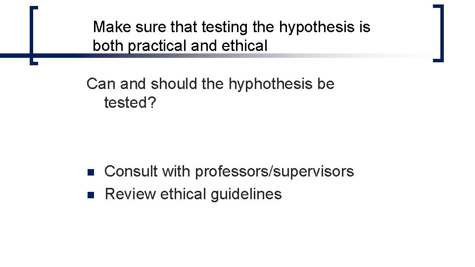 Make sure that testing the hypothesis is both practical and ethical Can and should Make sure that testing the hypothesis is both practical and ethical Can and should