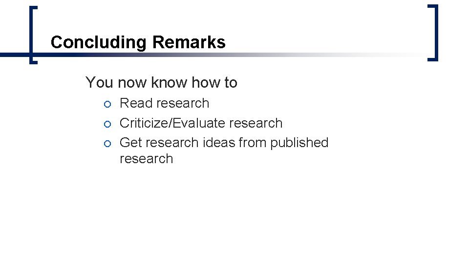 Concluding Remarks You now know how to ¡ ¡ ¡ Read research Criticize/Evaluate research Concluding Remarks You now know how to ¡ ¡ ¡ Read research Criticize/Evaluate research