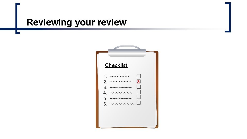 Reviewing your review Checklist 1. 2. 3. 4. 5. 6. ~~~~~~~~ 3 ~~~~~~~~~ Reviewing your review Checklist 1. 2. 3. 4. 5. 6. ~~~~~~~~ 3 ~~~~~~~~~
