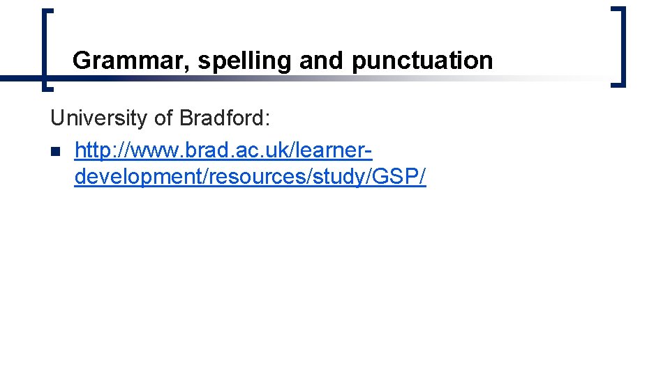 Grammar, spelling and punctuation University of Bradford: n http: //www. brad. ac. uk/learnerdevelopment/resources/study/GSP/ Grammar, spelling and punctuation University of Bradford: n http: //www. brad. ac. uk/learnerdevelopment/resources/study/GSP/