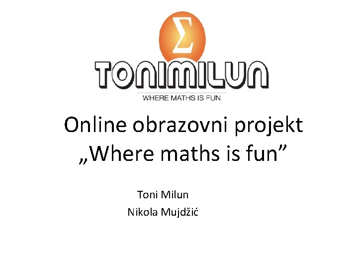 Online obrazovni projekt „Where maths is fun” Toni Milun Nikola Mujdžić 