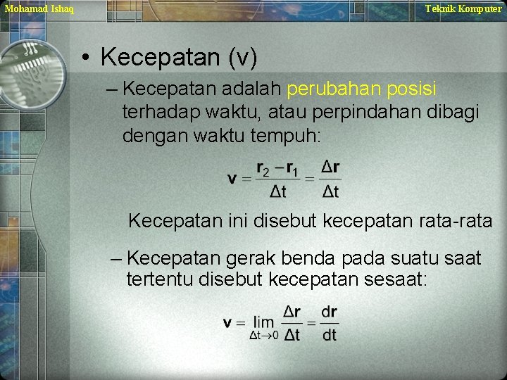 Mohamad Ishaq Teknik Komputer • Kecepatan (v) – Kecepatan adalah perubahan posisi terhadap waktu,