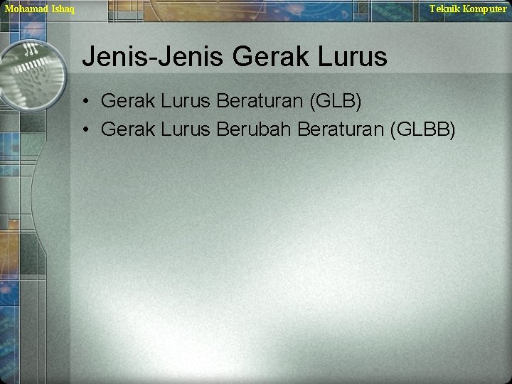 Mohamad Ishaq Teknik Komputer Jenis-Jenis Gerak Lurus • Gerak Lurus Beraturan (GLB) • Gerak