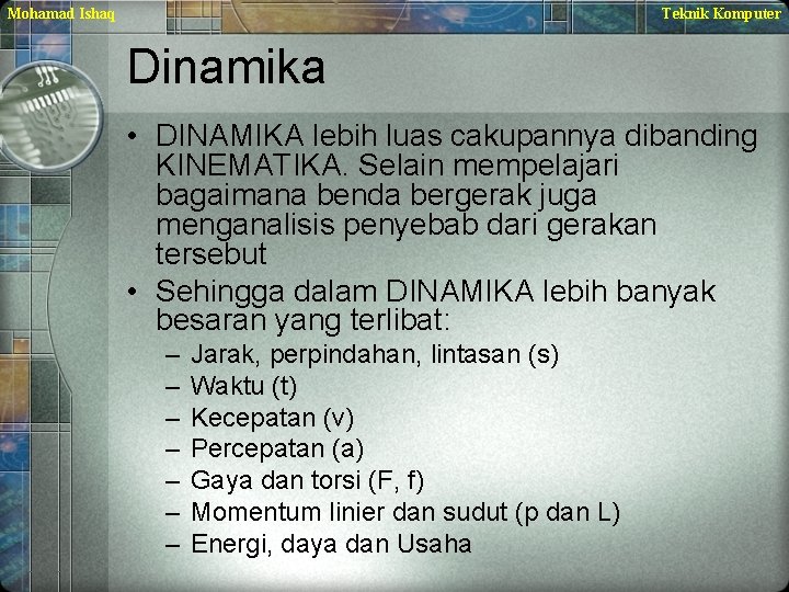 Mohamad Ishaq Teknik Komputer Dinamika • DINAMIKA lebih luas cakupannya dibanding KINEMATIKA. Selain mempelajari