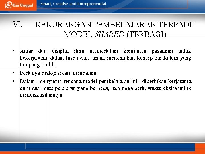 VI. KEKURANGAN PEMBELAJARAN TERPADU MODEL SHARED (TERBAGI) • Antar dua disiplin ilmu memerlukan komitmen VI. KEKURANGAN PEMBELAJARAN TERPADU MODEL SHARED (TERBAGI) • Antar dua disiplin ilmu memerlukan komitmen