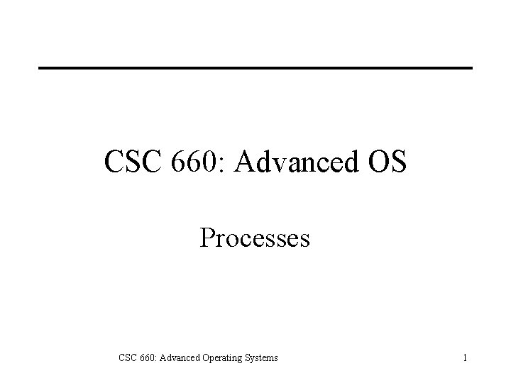 CSC 660: Advanced OS Processes CSC 660: Advanced Operating Systems 1 