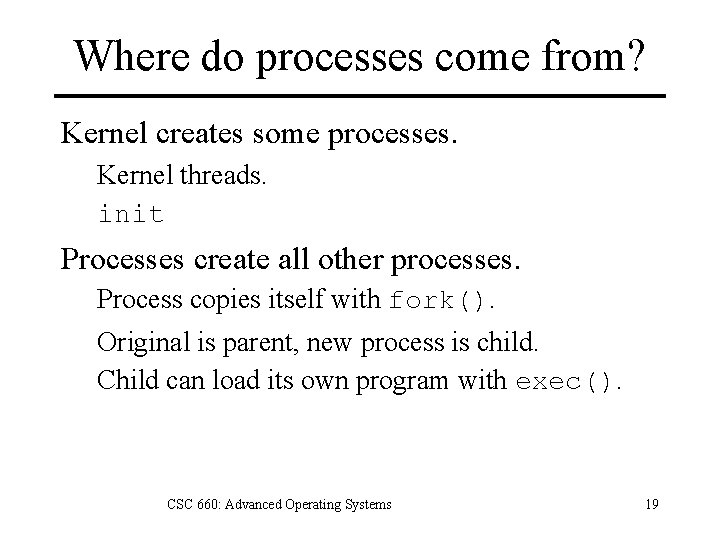 Where do processes come from? Kernel creates some processes. Kernel threads. init Processes create
