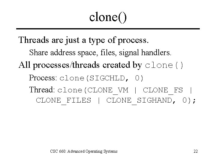 clone() Threads are just a type of process. Share address space, files, signal handlers.